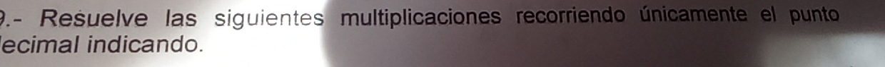 9.- Resuelve las siguientes multiplicaciones recorriendo únicamente el punto 
ecimal indicando.