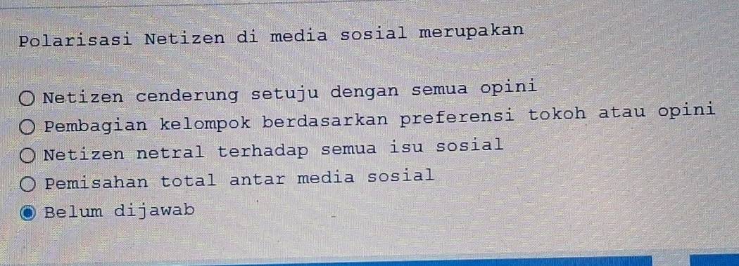 Polarisasi Netizen di media sosial merupakan
Netizen cenderung setuju dengan semua opini
Pembagian kelompok berdasarkan preferensi tokoh atau opini
Netizen netral terhadap semua isu sosial
Pemisahan total antar media sosial
Belum dijawab