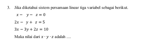 Jika diketahui sistem persamaan linear tiga variabel sebagai berikut.
x-y-z=0
2x-y+z=5
3x-3y+2z=10
Maka nilai dari x· y· z adalah ....