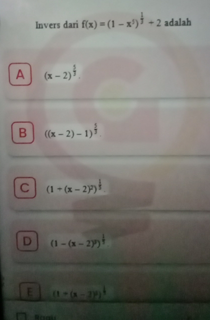 Invers dari f(x)=(1-x^5)^ 1/3 +2 adalah
A (x-2)^ 5/3 .
B ((x-2)-1)^ 5/3 .
C (1+(x-2)^2)^ 1/5 
D (1-(x-2)^3)^ 1/5 
E (1+(x-3)^ 1/3 )^ 1/3 