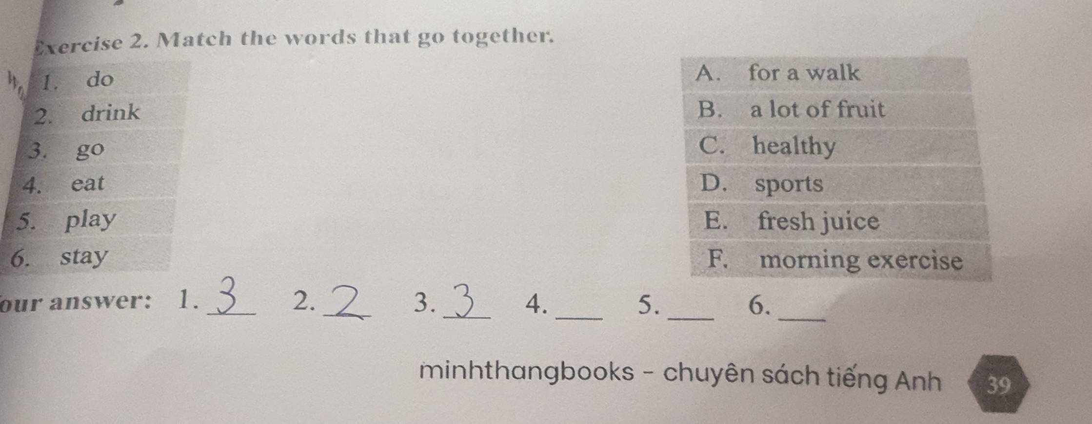 Match the words that go together. 




our answer: 1._ 2. _3. _4. _5. _6._ 
minhthangbooks - chuyên sách tiếng Anh 39