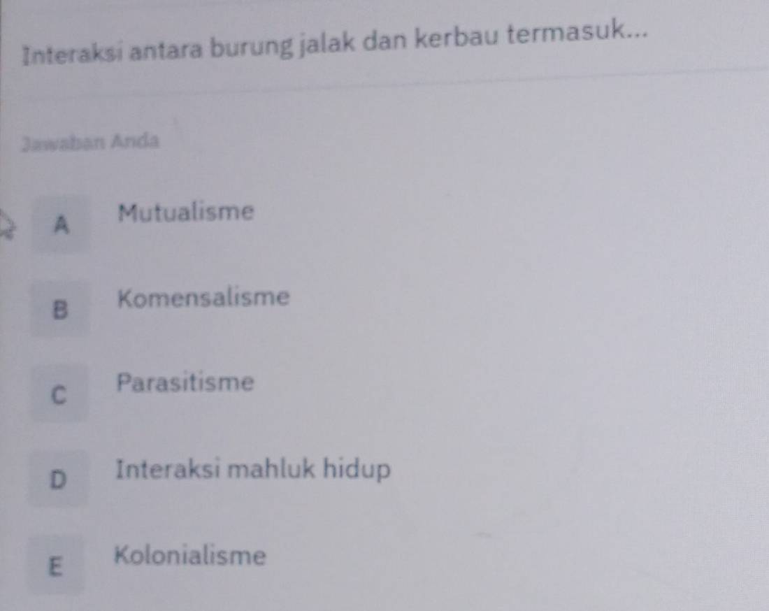 Interaksi antara burung jalak dan kerbau termasuk...
Jawaban Anda
A Mutualisme
B Komensalisme
C Parasitisme
D Interaksi mahluk hidup
E Kolonialisme