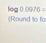 log 0.0976=
(Round to fo