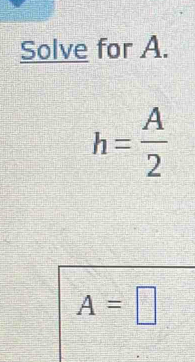 Solve for A.
h= A/2 
A=□