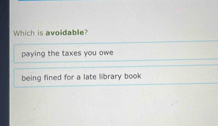 Which is avoidable?
paying the taxes you owe
being fined for a late library book