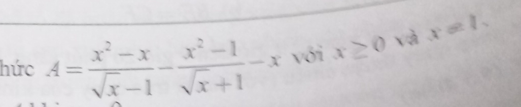 hức A= (x^2-x)/sqrt(x)-1 - (x^2-1)/sqrt(x)+1 -x với x≥ 0 và x=1,