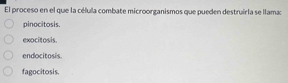 El proceso en el que la célula combate microorganismos que pueden destruirla se llama:
pinocitosis.
exocitosis.
endocitosis.
fagocitosis.