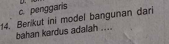 c. penggaris
14. Berikut ini model bangunan dari
bahan kardus adalah ....