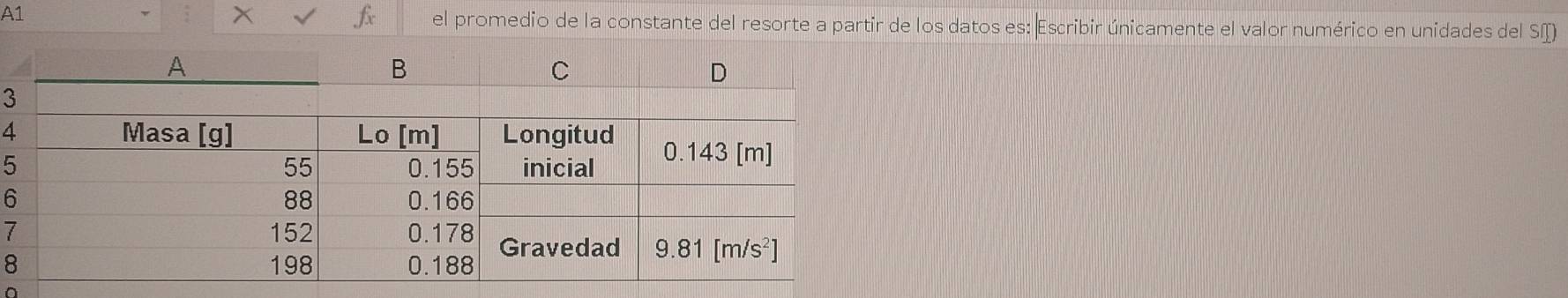 √ f 
A1 el promedio de la constante del resorte a partir de los datos es: Escribir únicamente el valor numérico en unidades del Sí)
3
4
5
6
7
8
^