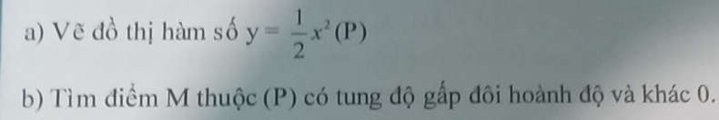 Vẽ đồ thị hàm số y= 1/2 x^2(P)
b) Tìm điểm M thuộc (P) có tung độ gấp đôi hoành độ và khác 0.