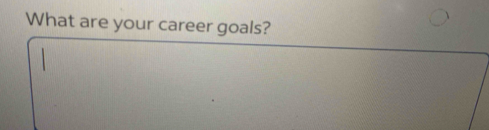 What are your career goals?