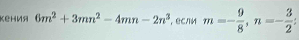 Kеh иa 6m^2+3mn^2-4mn-2n^3 , если m=- 9/8 , n=- 3/2 ;