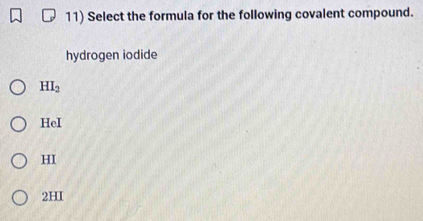 Select the formula for the following covalent compound.
hydrogen iodide
HI_2
HeI
HI
2HI