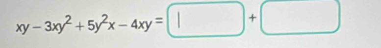 xy-3xy^2+5y^2x-4xy=□ +□