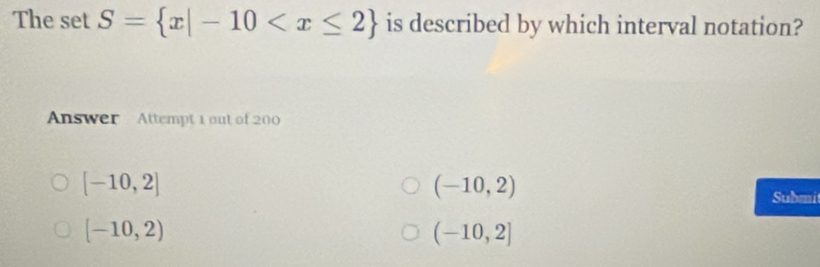 The set S= x|-10 is described by which interval notation?
Answer Attempt 1 out of 200
[-10,2]
(-10,2)
Submi
[-10,2)
(-10,2]