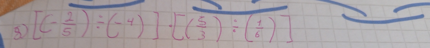 ⑧ [(- 2/5 )/ (-4)]· [( 5/3 )/ ( 1/6 )]