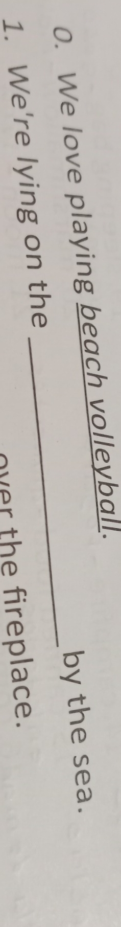 We love playing beach volleyball. 
1. We're lying on the _by the sea. 
over the fireplace.