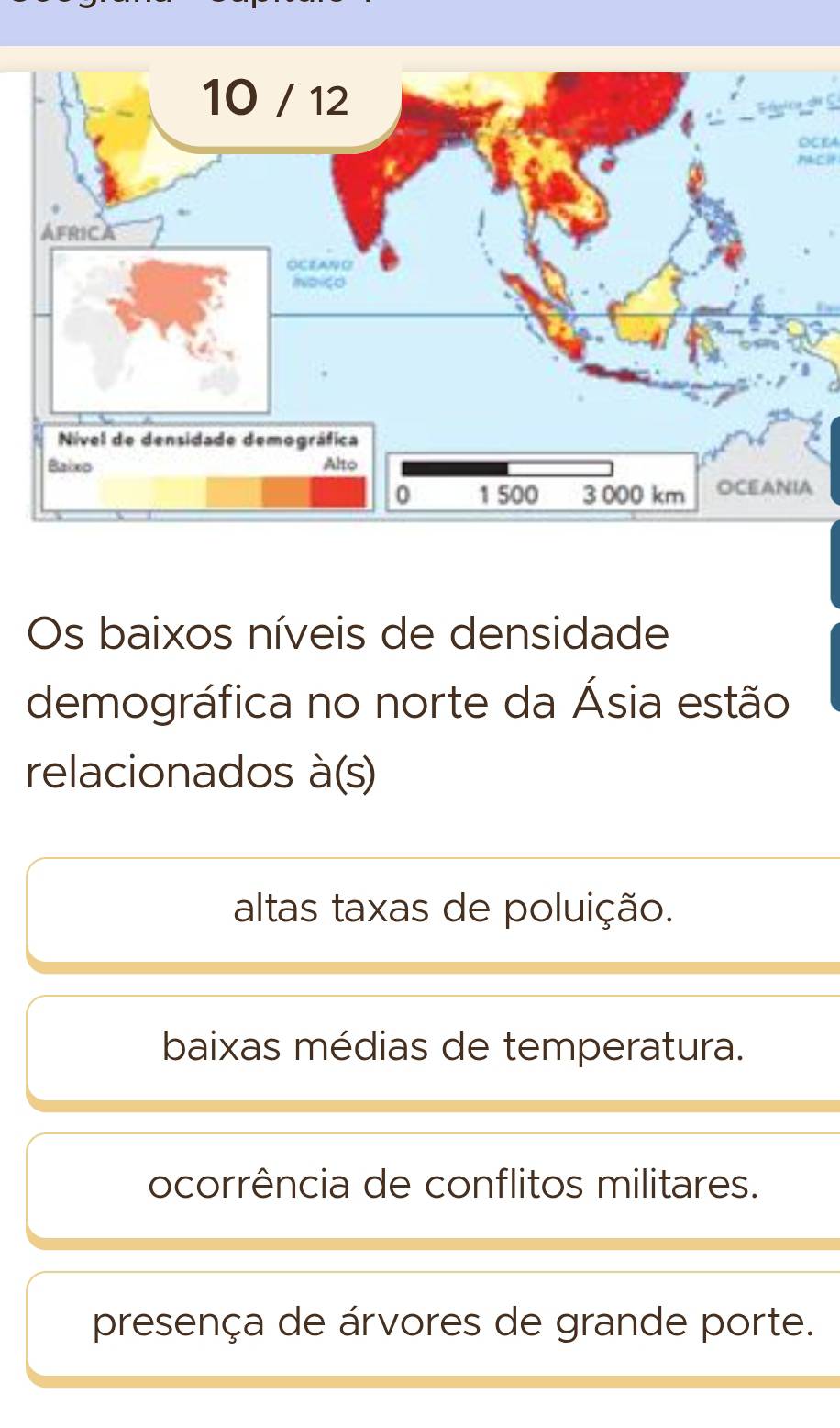 OCLA

Os baixos níveis de densidade
demográfica no norte da Ásia estão
relacionados à(s)
altas taxas de poluição.
baixas médias de temperatura.
ocorrência de conflitos militares.
presença de árvores de grande porte.