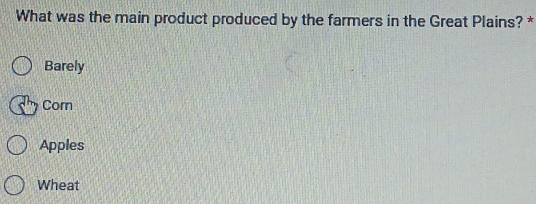 What was the main product produced by the farmers in the Great Plains? *
Barely
Corn
Apples
Wheat