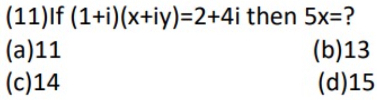 (11)If (1+i)(x+iy)=2+4i then 5x= ?
(a) 11 (b) 13
(c) 14 (d) 15