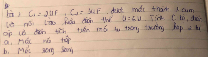 bà C_1=2∪ F, C_2=34F duct mǎc thanh cum
là nói lāo hiǒu dàn thé u=6v Tinh C bó, dhién
ap là dàn tich thén mói to tory thuǒng Rop a tu
a, Mái nói tāip
b, Mai song song