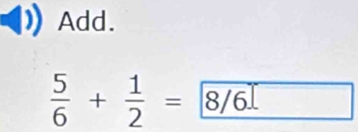 Add.
 5/6 + 1/2 = 8/6 _ □  
□