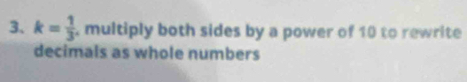 k= 1/3 . multiply both sides by a power of 10 to rewrite 
decimals as whole numbers