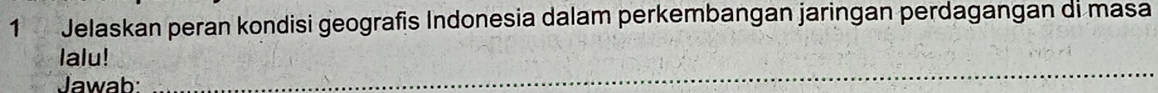 Jelaskan peran kondisi geografis Indonesia dalam perkembangan jaringan perdagangan di masa 
_ 
lalu! 
Jawab: