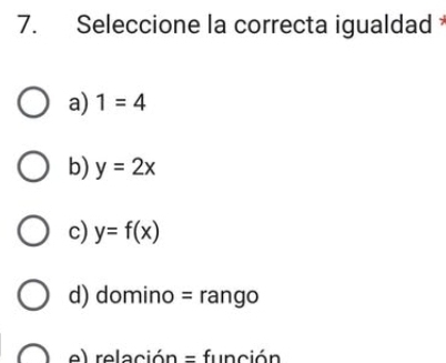 Seleccione la correcta igualdad
a) 1=4
b) y=2x
c) y=f(x)
d) domino = rango
e) relación = función