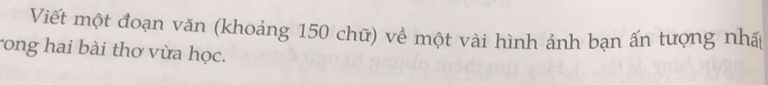 Viết một đoạn văn (khoảng 150 chữ) về một vài hình ảnh bạn ấn tượng nhất 
rong hai bài thơ vừa học.