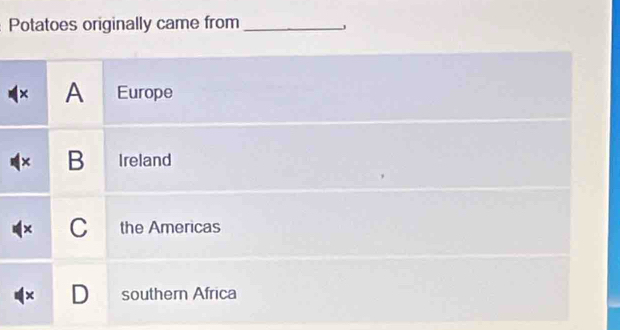 Potatoes originally came from_
j
× A Europe
B Ireland
C the Americas
K southern Africa