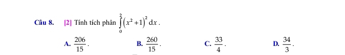 [2] Tính tích phân ∈tlimits _0^(2(x^2)+1)^2dx.
A.  206/15 . B.  260/15 . C.  33/4 . D.  34/3 .