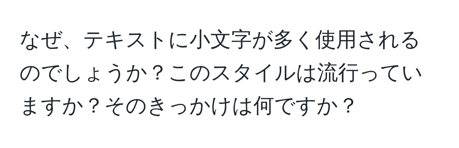 なぜ、テキストに小文字が多く使用されるのでしょうか？このスタイルは流行っていますか？そのきっかけは何ですか？