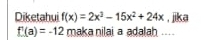 Diketahui f(x)=2x^3-15x^2+24x , jika
f'(a)=-12 maka nilai a adalah ....