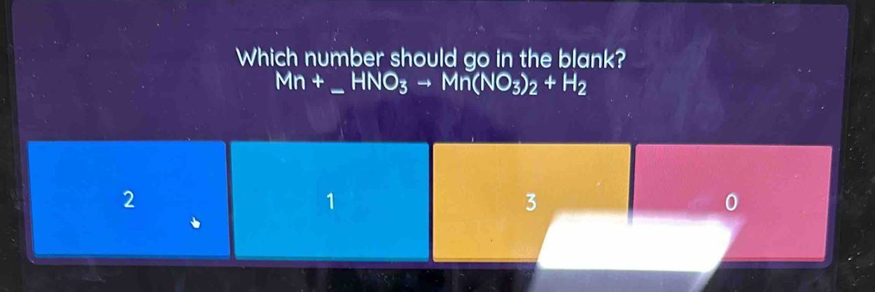 Which number should go in the blank?
_ Mn+_ HNO_3to Mn(NO_3)_2+H_2
2
1
3
0