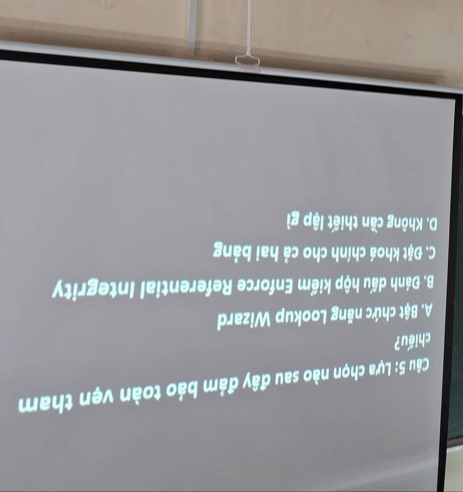 Lựa chọn nào sau đây đảm bảo toàn vẹn tham
chiếu?
A. Bật chức năng Lookup Wizard
B. Đánh dấu hộp kiểm Enforce Referential Integrity
C. Đặt khoá chính cho cả hai bảng
D. Không cần thiết lập gì