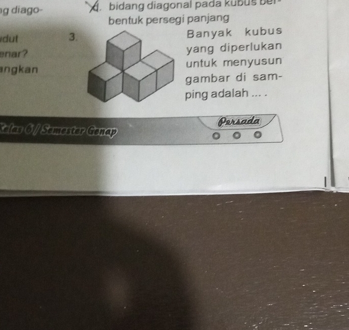 diago- . bidang diagonal pada kubus ber 
bentuk persegi panjang 
dut 3. Banyak kubus 
enar? yang diperlukan 
angkan untuk menyusun 
gambar di sam- 
ping adalah ... . 
Persada 
Kelas 6 / Semester Genap