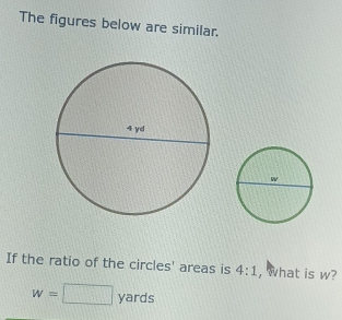 The figures below are similar.
If the ratio of the circles' areas is 4:1 , what is w?
w=□ yards