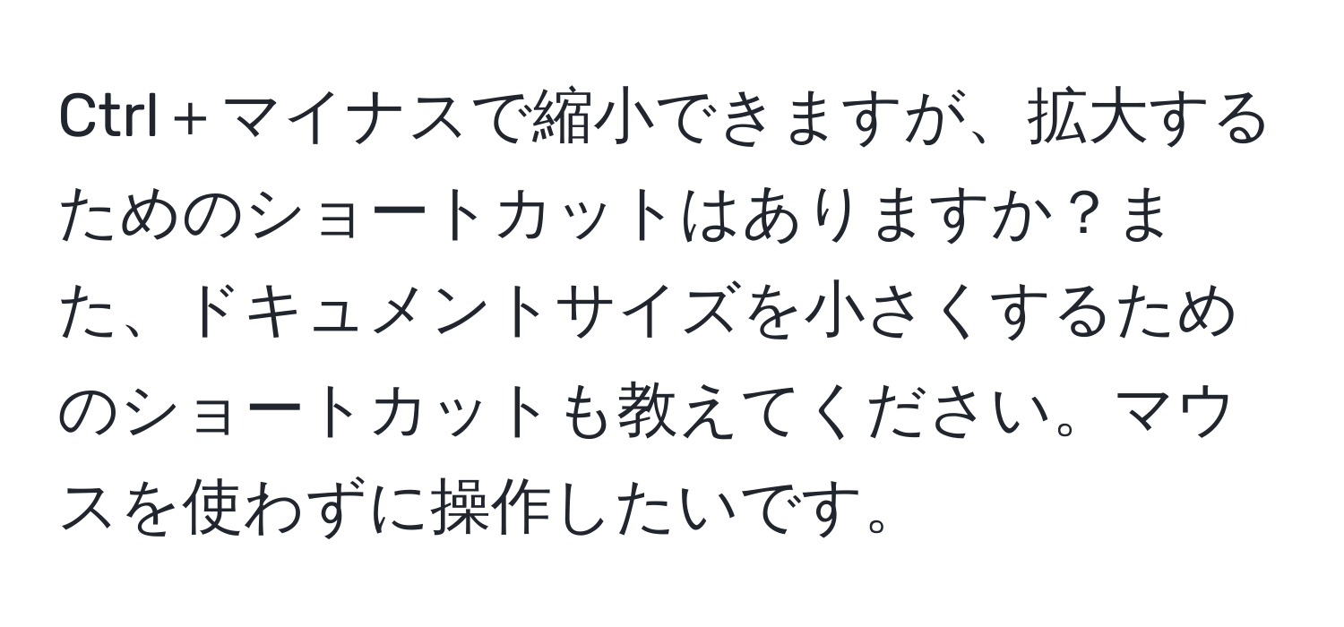 Ctrl＋マイナスで縮小できますが、拡大するためのショートカットはありますか？また、ドキュメントサイズを小さくするためのショートカットも教えてください。マウスを使わずに操作したいです。