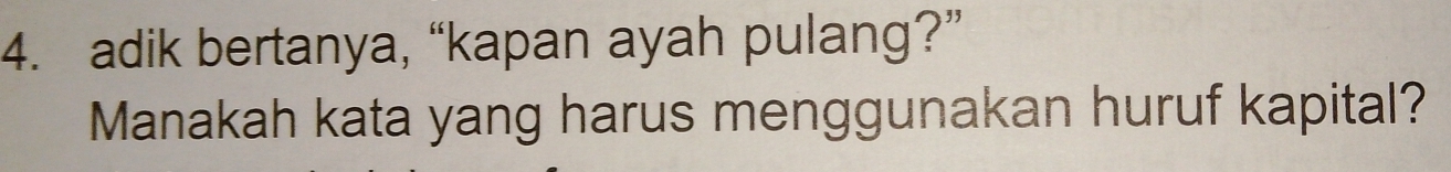 adik bertanya, “kapan ayah pulang?” 
Manakah kata yang harus menggunakan huruf kapital?