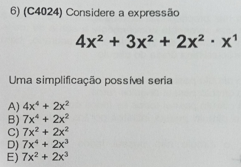 (C4024) Considere a expressão
4x^2+3x^2+2x^2· x^1
Uma simplificação possível seria
A) 4x^4+2x^2
B) 7x^4+2x^2
C) 7x^2+2x^2
D) 7x^4+2x^3
E) 7x^2+2x^3