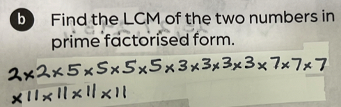 Find the LCM of the two numbers in 
prime factorised form.