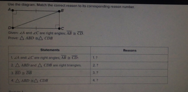 Use the diagram. Match the correct reason to its corresponding reason number.
are right angles; overline AB≌ overline CD.
Prove: △ ABD≌ △ CDB