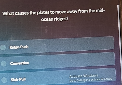 What causes the plates to move away from the mid-
ocean ridges?
Ridge-Push
Convection
Slab-Pull Activate Windows
Go to Settings to activate Windows.