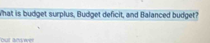 What is budget surplus, Budget deficit, and Balanced budget? 
our answer