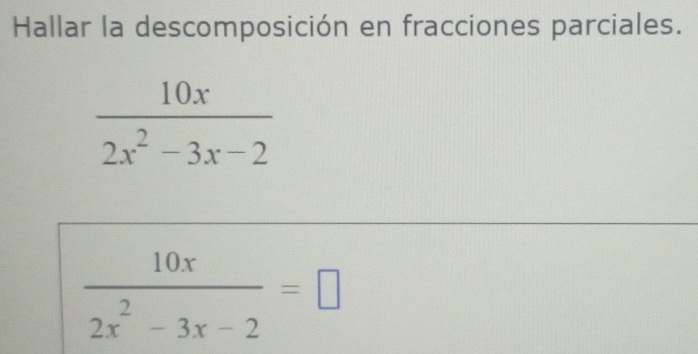 Hallar la descomposición en fracciones parciales.
 10x/2x^2-3x-2 =□