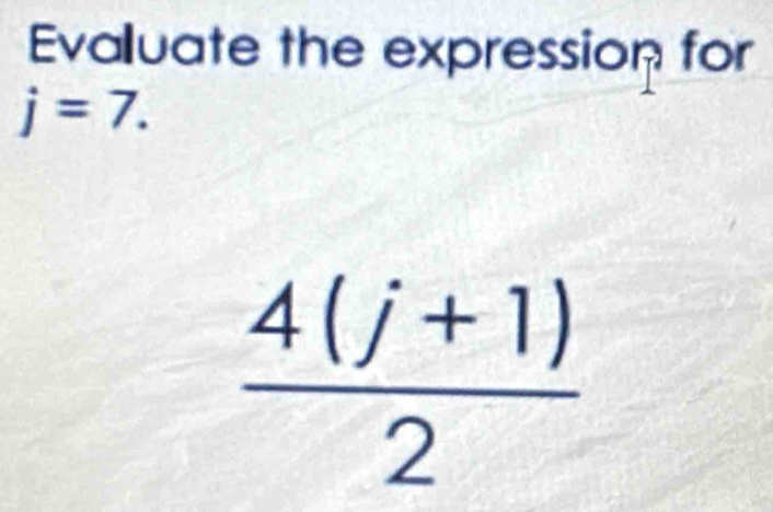 Evalluate the expression for
j=7.
 (4(j+1))/2 