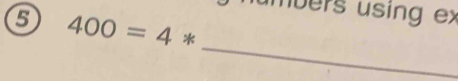 nbers using ex 
6 400=4 * 
_°