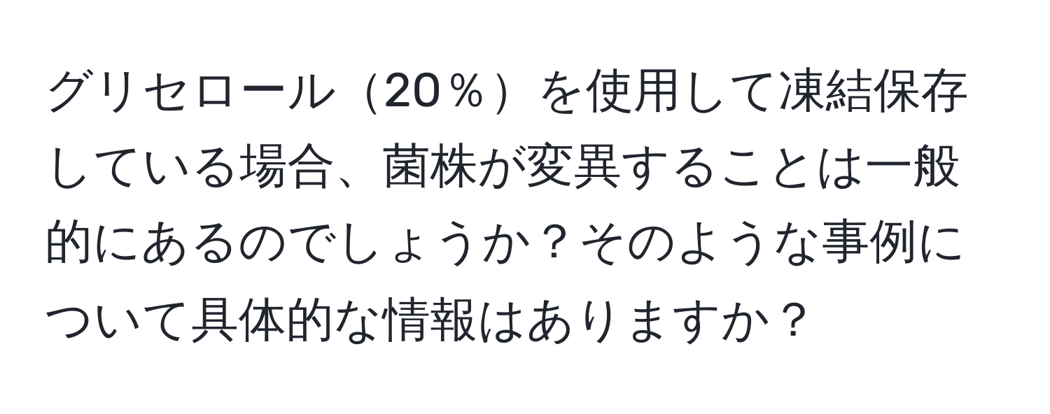 グリセロール20％を使用して凍結保存している場合、菌株が変異することは一般的にあるのでしょうか？そのような事例について具体的な情報はありますか？