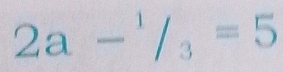 2a-^1/_3=5